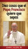 Diez cosas que el papa Francisco quiere que sepas (Spanish Edition)