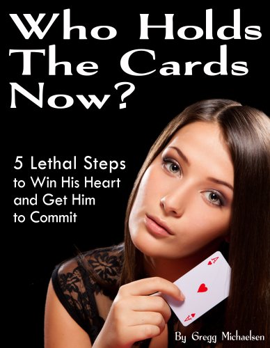 Who Holds The Cards Now? 5 Lethal Steps to Win His Heart and Get Him to Commit (Relationship and Dating Advice for Women Book 1)