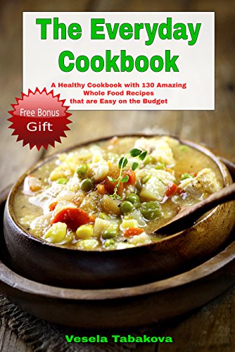 The Everyday Cookbook: A Healthy Cookbook with 130 Amazing Whole Food Recipes That are Easy on the Budget (FREE BONUS INSIDE: 10 Natural Homemade Body ... Beauty Recipes) (Healthy Cookbook Series 6)
