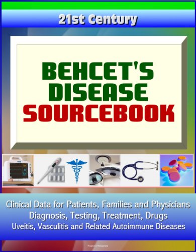 21st Century Behcet's Disease Sourcebook: Clinical Data for Patients, Families, and Physicians - Diagnosis, Testing, Treatment, Drugs, Uveitis, Vasculitis and Related Autoimmune Diseases