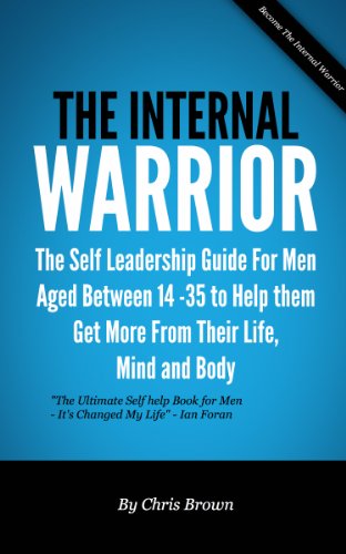 The Internal Warrior - The Self Leadership Guide for Men to Help them Get More out of Their Mind, Body and Life
