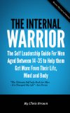 The Internal Warrior - The Self Leadership Guide for Men to Help them Get More out of Their Mind, Body and Life