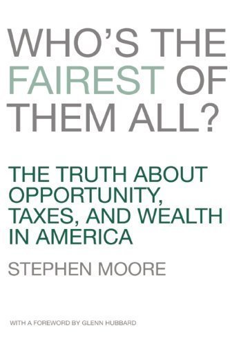 Who's the Fairest of Them All? The Truth about Opportunity, Taxes, and Wealth in America by Stephen Moore 1st (first) Edition (10/9/2012)