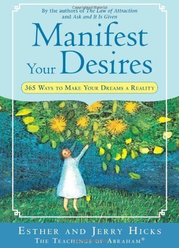 Manifest Your Desires: 365 Ways to Make Your Dreams a Reality by Hicks, Esther, Hicks, Jerry (6/1/2008)