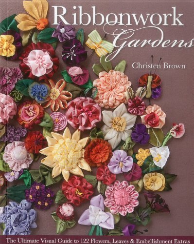 Ribbonwork Gardens: The Ultimate Visual Guide to 122 Flowers, Leaves & Embellishment Extras by Brown, Christen (7/16/2012)