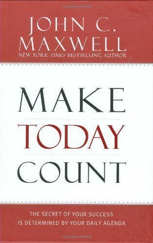 Make Today Count: The Secret of Your Success Is Determined by Your Daily Agenda by Maxwell, John C. (6/11/2008)