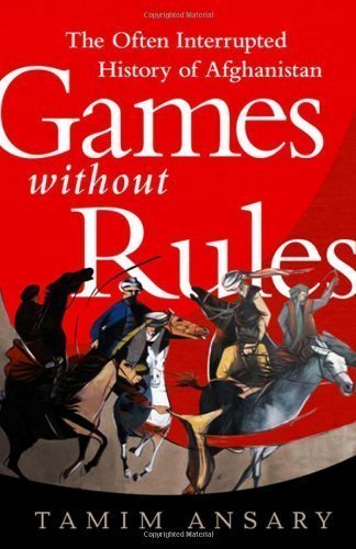 Games without Rules: The Often-Interrupted History of Afghanistan by Ansary, Tamim (11/27/2012)