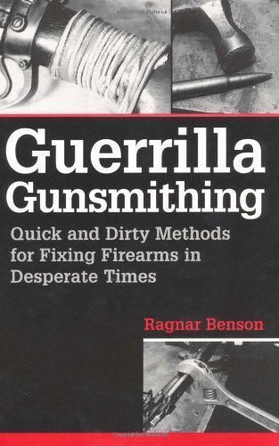 Guerrilla Gunsmithing: Quick And Dirty Methods For Fixing Firearms In Desperate Times by Benson, Ragnar (1/1/2001)