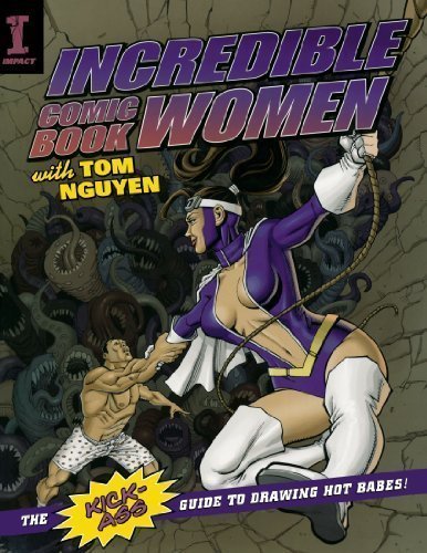 Incredible Comic Book Women with Tom Nguyen: The Kick-Ass Guide to Drawing Hot Babes! by Nguyen, Tom 1st (first) Edition (6/28/2010)