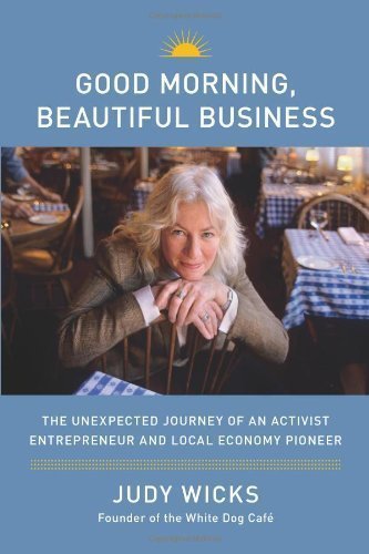 Good Morning, Beautiful Business: The Unexpected Journey of an Activist Entrepreneur and Local-Economy Pioneer by Wicks, Judy (3/20/2013)