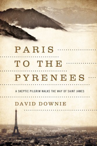 Paris to the Pyrenees: A Skeptic Pilgrim Walks the Way of Saint James by Downie, David 1st (first) Edition (4/1/2013)