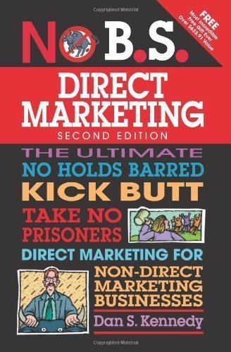 No B.S. Direct Marketing: The Ultimate No Holds Barred Kick Butt Take No Prisoners Direct Marketing for Non-Direct Marketing Businesses by Kennedy, Dan S. 2nd (second) Edition (4/1/2013)