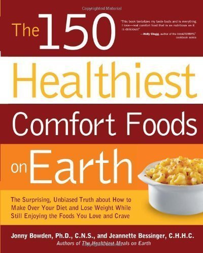 The 150 Healthiest Comfort Foods on Earth: The Surprising, Unbiased Truth About How to Make Over Your Diet and Lose Weight While Still Enjoying the Foods You Love and Crave by Bowden Ph.D. C.N.S., Jonny, Bessinger C.H.H.C., Jeannette (2011)