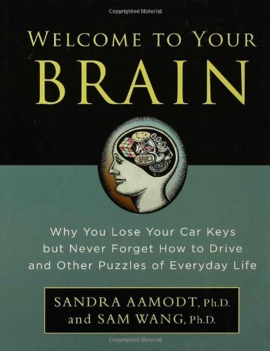 Welcome to Your Brain: Why You Lose Your Car Keys but Never Forget How to Drive and Other Puzzles of Everyday Life 1st (first) Edition by Wang, Sam, Aamodt, Sandra (2008)