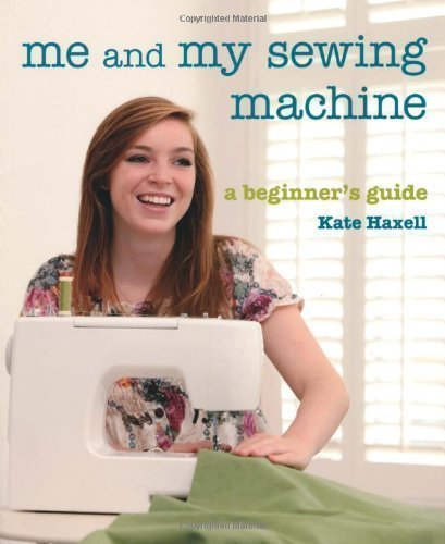 Me and My Sewing Machine: A Beginner's Guide by Haxell, Kate (2010)