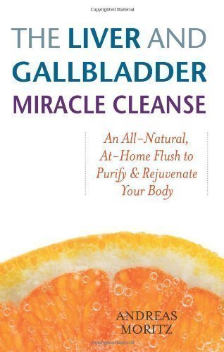 Liver and Gallbladder Miracle Cleanse: An All-natural, at Home Flush to Purify and Rejuvenate Your Body by Andreas Moritz 1st (first) Edition (2007)
