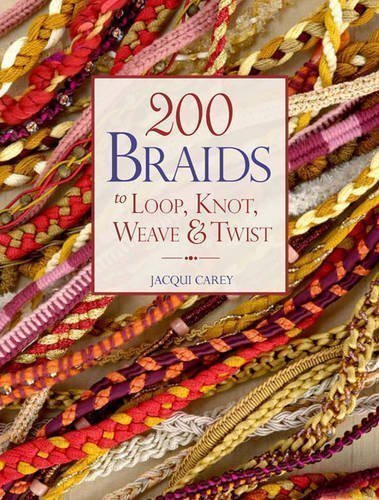 200 Braids to Loop, Knot, Weave & Twist by Jacqui Carey (2011)