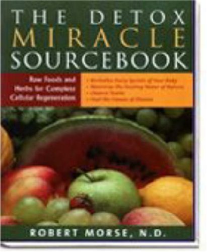 The Detox Miracle Sourcebook: Raw Foods and Herbs for Complete Cellular Regeneration: The Ultimate Healing System of Morse, Robert S. on 01 March 2004