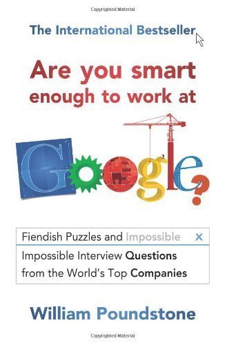 Are You Smart Enough to Work at Google?: Fiendish Puzzles and Impossible Interview Questions from the World's Top Companies of William Poundstone on 07 March 2013