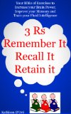 3 'R's: Remember It, Recall It, Retain It. Your bible of exercises to increase your brain power, improve your memory, and train your fluid intelligence.