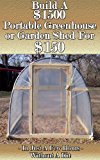 Build a $1500 Portable Greenhouse or Garden Shed For $150  In Just a few hours without a kit!