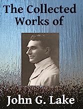 The Collected Works of John G. Lake