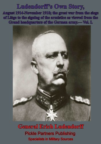Ludendorff's Own Story, August 1914-November 1918; the great war from the siege of LiÃ¨ge to the signing of the armistice as viewed from the Grand headquarters of the German army.- Vol. I.