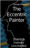 The Eccentric Painter (A Sherlock Holmes Uncovered Tale Book 1)