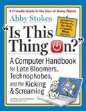 Is This Thing On?, revised edition: A Computer Handbook for Late Bloomers, Technophobes, and the Kicking & Screaming