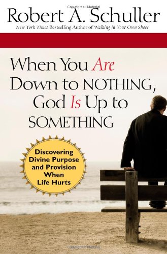 When You Are Down to Nothing, God Is Up to Something: Discovering Divine Purpose and Provision When Life Hurts