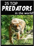 25 Top Predators in the World! Animal Facts, Photos and Video Links. (25 Amazing Animals Series Book 6)