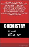 GENERAL, PHYSICAL, ELECTROTHERMAL, NUCLEAR, INORGANIC, ORGANIC CHEMISTRY: FORMULAS, PRINCIPLES & REFERENCES: LAST MINUTE REVISION GUIDE FOR SUCCESS AT CHEMISTRY JOBS & ENTRANCE EXAMINATIONS
