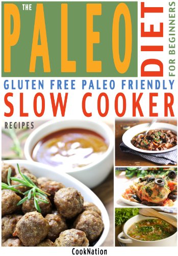 The Paleo Diet For Beginners Slow Cooker Recipe Book: Gluten Free, Everyday Essential Slow Cooker Paleo Recipes For Beginners or How To Get Started With A Paleolithic Diet