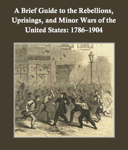 A Brief Guide to the Rebellions, Uprisings, and Minor Wars of the United States: 1786-1904