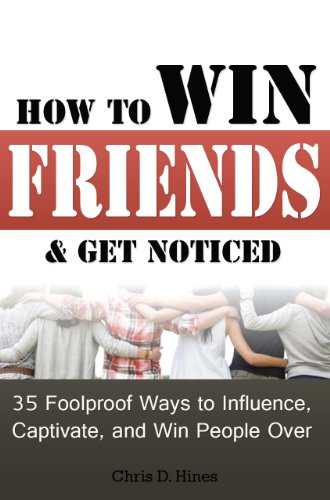 How to Win Friends & Get Noticed: 35 Foolproof Ways to Influence, Captivate, and Win People Over