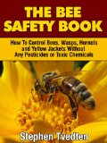 The Bee Safety Book: How To Control Bees, Wasps, Hornets, and Yellow Jackets Without Any Pesticides or Toxic Chemicals (Natural Pest Control Book 8)