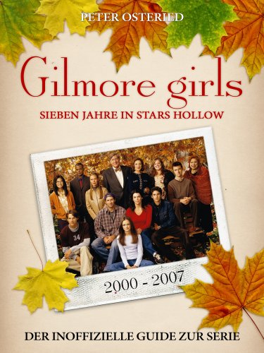 Gilmore Girls - Sieben Jahre in Stars Hollow: Der inoffizielle Guide zur Serie (German Edition)