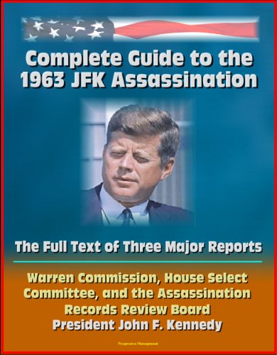 Complete Guide to the 1963 JFK Assassination: The Full Text of Three Major Reports - Warren Commission, House Select Committee, and the Assassination Records Review Board - President John F. Kennedy