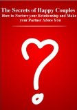 The Secrets of Happy Couples: How to Nurture your Relationship and Make your Partner Adore You