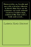 Demoniality; or, Incubi and succubi; a treatise wherein is shown that there are in existence on earth rational creatures besides man, endowed like him with a body and a soul...