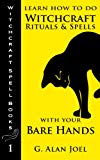 Learn How to Do Witchcraft Rituals and Spells with Your Bare Hands (Witchcraft Spell Books Book 1)