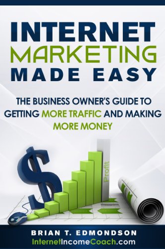 Internet Marketing Made Easy: The Business Owner's Guide to Getting More Traffic and Making More Money