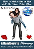 How to Make Him or Her Fall In Love With You - A Handbook to Winning In The Game of Dating and Relationships