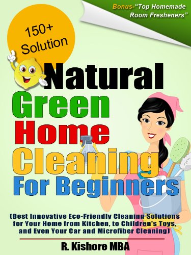 Natural Green Home Cleaning For Beginners:Best Innovative Eco-Friendly Cleaning Solutions for Your Home from Kitchen, to Children's Toys, and Even Your Car and Microfiber Cleaning