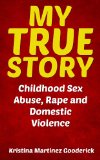 My True Story: Childhood Sex Abuse, Rape and Domestic Violence