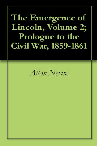 The Emergence of Lincoln, Volume 2; Prologue to the Civil War, 1859-1861