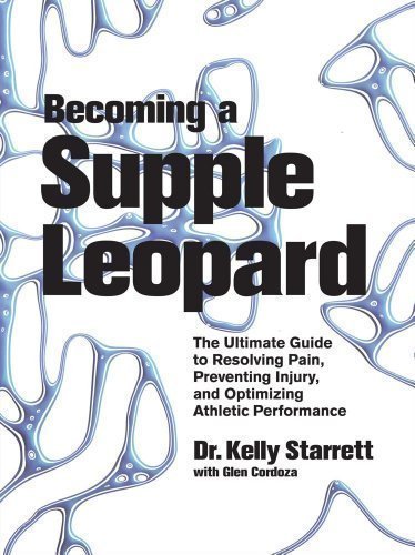 Becoming a Supple Leopard: The Ultimate Guide to Resolving Pain, Preventing Injury, and Optimizing Athletic Performance by Kelly Starrett 1st (first) Edition (2013)