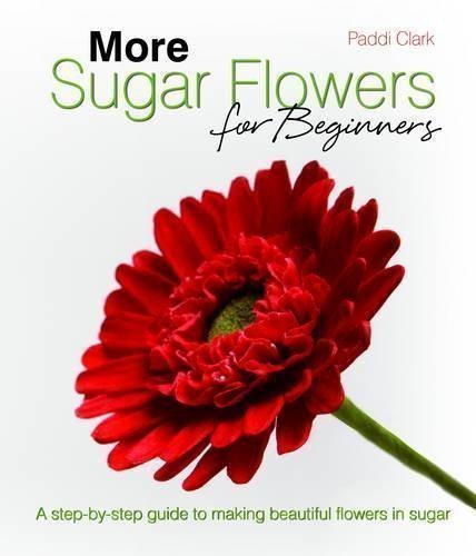 More Sugar Flowers for Beginners: A Step-by-step Guide to Making Beautiful Flowers in Sugar by Clark, Paddi (2012)