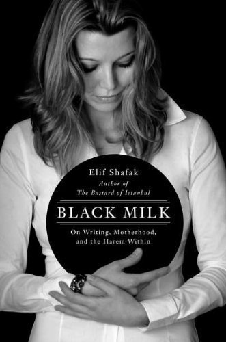 Black Milk: On Writing, Motherhood, and the Harem Within by Shafak, Elif (2011)
