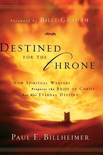 Destined for the Throne: How Spiritual Warfare Prepares the Bride of Christ for Her Eternal Destiny by Billheimer, Paul E. Reprint Edition (2005)